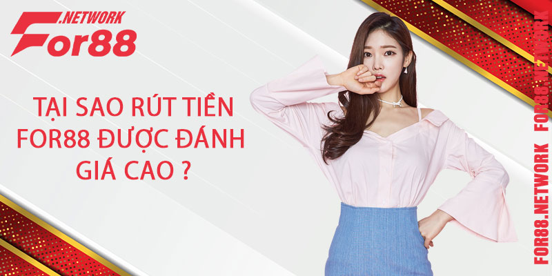 Tại sao rút tiền For88 được đánh giá cao ?